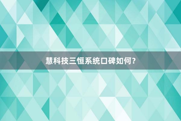 慧科技三恒系统口碑如何？